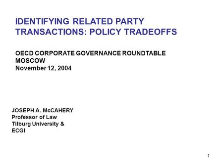 1 IDENTIFYING RELATED PARTY TRANSACTIONS: POLICY TRADEOFFS JOSEPH A. McCAHERY Professor of Law Tilburg University & ECGI OECD CORPORATE GOVERNANCE ROUNDTABLE.
