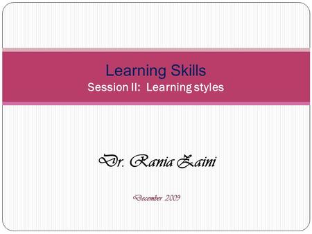 Dr. Rania Zaini December 2009 Learning Skills Session II: Learning styles.
