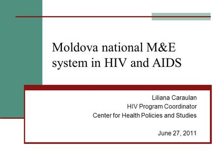 Moldova national M&E system in HIV and AIDS Liliana Caraulan HIV Program Coordinator Center for Health Policies and Studies June 27, 2011.