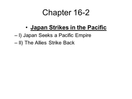 Chapter 16-2 Japan Strikes in the Pacific –I) Japan Seeks a Pacific Empire –II) The Allies Strike Back.
