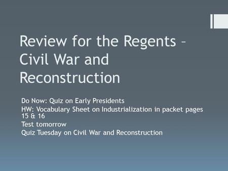 Review for the Regents – Civil War and Reconstruction Do Now: Quiz on Early Presidents HW: Vocabulary Sheet on Industrialization in packet pages 15 & 16.