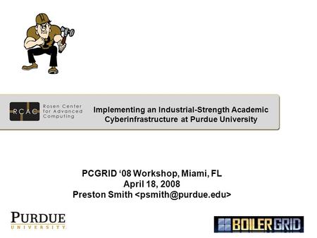 PCGRID ‘08 Workshop, Miami, FL April 18, 2008 Preston Smith Implementing an Industrial-Strength Academic Cyberinfrastructure at Purdue University.