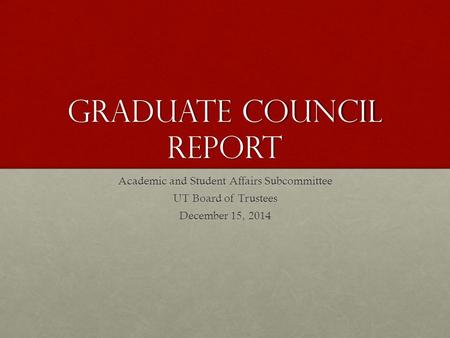 Graduate Council Report Academic and Student Affairs Subcommittee UT Board of Trustees December 15, 2014.