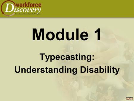Module 1 Typecasting: Understanding Disability. Module - Goals  To identify and dispel myths, stereotypes, and common misperceptions concerning people.