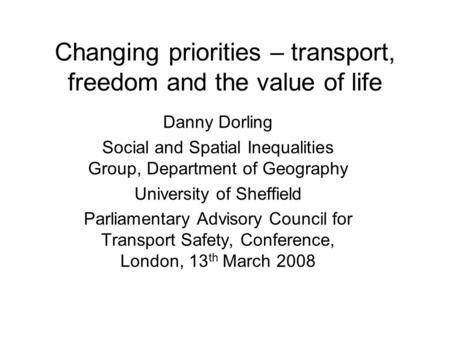 Changing priorities – transport, freedom and the value of life Danny Dorling Social and Spatial Inequalities Group, Department of Geography University.
