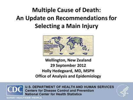 Multiple Cause of Death: An Update on Recommendations for Selecting a Main Injury Wellington, New Zealand 29 September 2012 Holly Hedegaard, MD, MSPH Office.