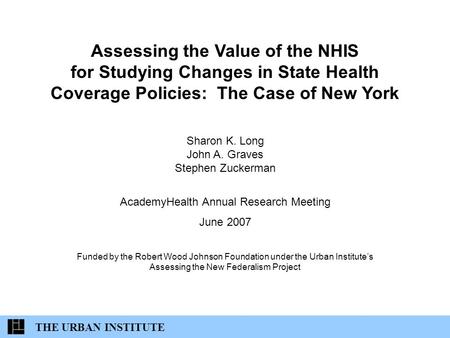 Assessing the Value of the NHIS for Studying Changes in State Health Coverage Policies: The Case of New York Sharon K. Long John A. Graves Stephen Zuckerman.