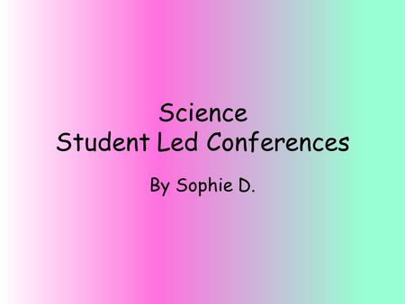 Science Student Led Conferences By Sophie D.. On a scale of 1-5 (5 being the best) rate yourself on your ability to complete all of the assignments for.