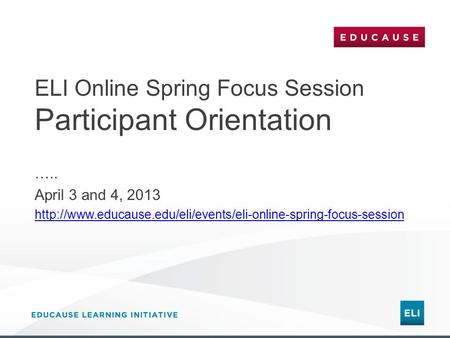 ELI Online Spring Focus Session Participant Orientation ….. April 3 and 4, 2013