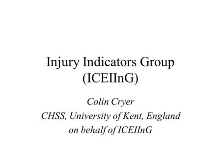 Injury Indicators Group (ICEIInG) Colin Cryer CHSS, University of Kent, England on behalf of ICEIInG.