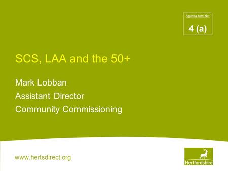 Www.hertsdirect.org SCS, LAA and the 50+ Mark Lobban Assistant Director Community Commissioning Agenda Item No: 4 (a)