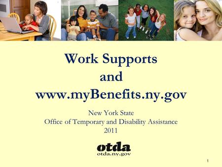 Work Supports and www.myBenefits.ny.gov New York State Office of Temporary and Disability Assistance 2011 1.