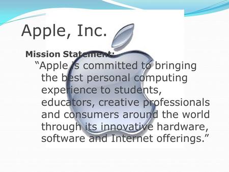 Apple, Inc. Mission Statement: “Apple is committed to bringing the best personal computing experience to students, educators, creative professionals and.