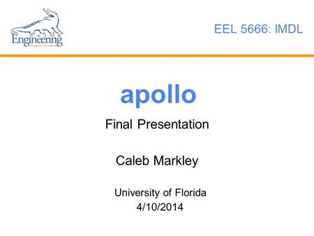 Apollo Final Presentation Caleb Markley University of Florida 4/10/2014 EEL 5666: IMDL.