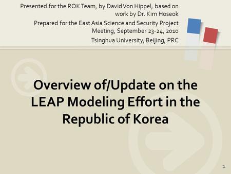 1 Presented for the ROK Team, by David Von Hippel, based on work by Dr. Kim Hoseok Prepared for the East Asia Science and Security Project Meeting, September.