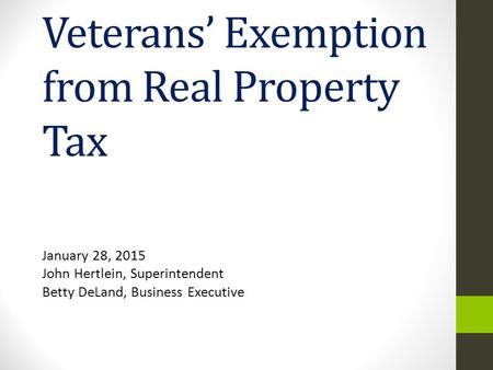 Veterans’ Exemption from Real Property Tax January 28, 2015 John Hertlein, Superintendent Betty DeLand, Business Executive.
