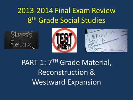 2013-2014 Final Exam Review 8 th Grade Social Studies PART 1: 7 TH Grade Material, Reconstruction & Westward Expansion.