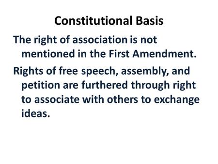 Constitutional Basis The right of association is not mentioned in the First Amendment. Rights of free speech, assembly, and petition are furthered through.