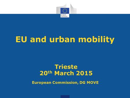 EU and urban mobility Trieste 20 th March 2015 European Commission, DG MOVE.