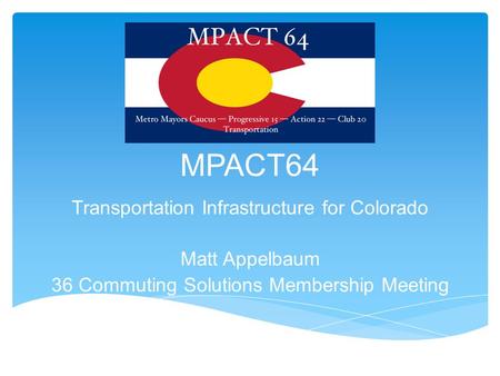 MPACT64 Transportation Infrastructure for Colorado Matt Appelbaum 36 Commuting Solutions Membership Meeting.