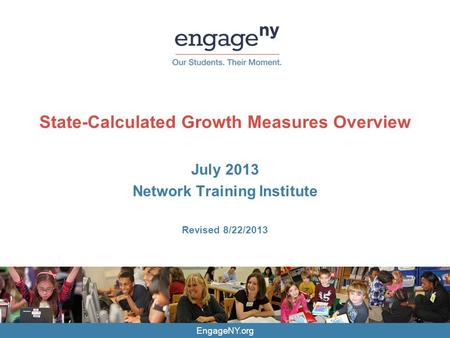 EngageNY.org State-Calculated Growth Measures Overview July 2013 Network Training Institute Revised 8/22/2013.