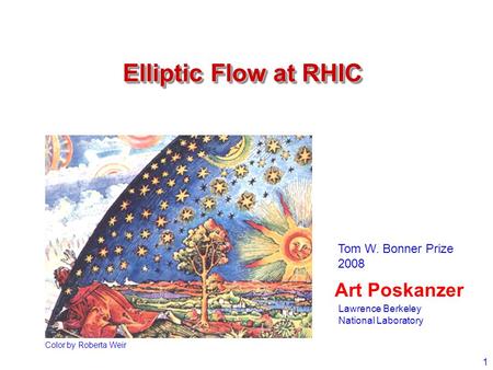 1 Elliptic Flow at RHIC Art Poskanzer Color by Roberta Weir Tom W. Bonner Prize 2008 Lawrence Berkeley National Laboratory.