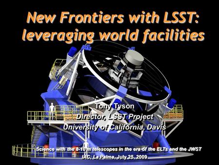 1 New Frontiers with LSST: leveraging world facilities Tony Tyson Director, LSST Project University of California, Davis Science with the 8-10 m telescopes.