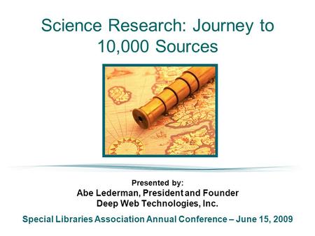 Science Research: Journey to 10,000 Sources Presented by: Abe Lederman, President and Founder Deep Web Technologies, Inc. Special Libraries Association.