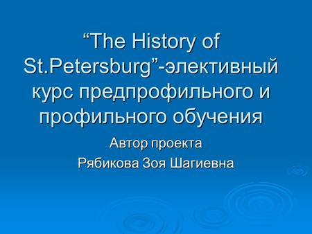 “The History of St.Petersburg”-элективный курс предпрофильного и профильного обучения Автор проекта Рябикова Зоя Шагиевна.