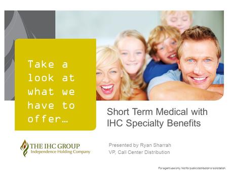 For agent use only. Not for public distribution or solicitation. Take a look at what we have to offer… Short Term Medical with IHC Specialty Benefits Presented.