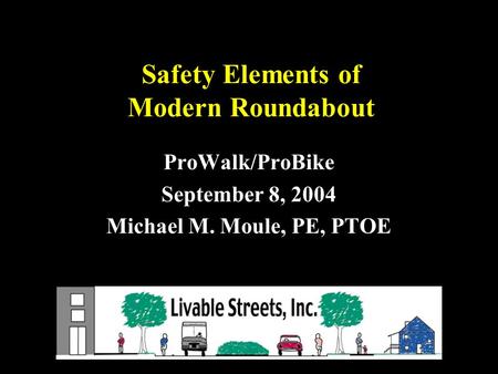 Safety Elements of Modern Roundabout ProWalk/ProBike September 8, 2004 Michael M. Moule, PE, PTOE.