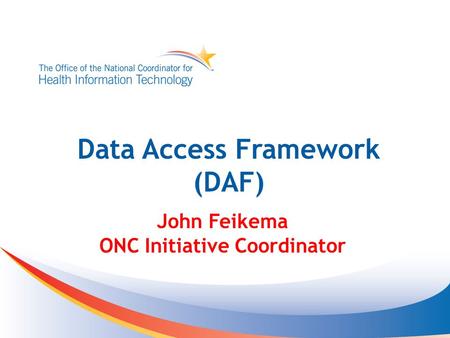 Data Access Framework (DAF) John Feikema ONC Initiative Coordinator.