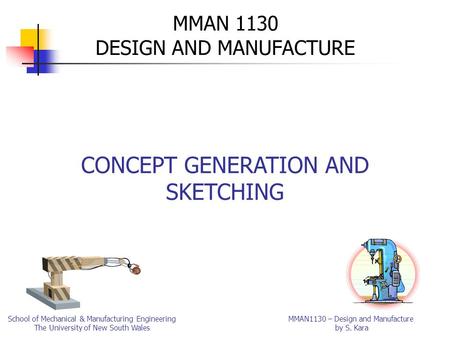 MMAN1130 – Design and Manufacture by S. Kara School of Mechanical & Manufacturing Engineering The University of New South Wales MMAN 1130 DESIGN AND MANUFACTURE.