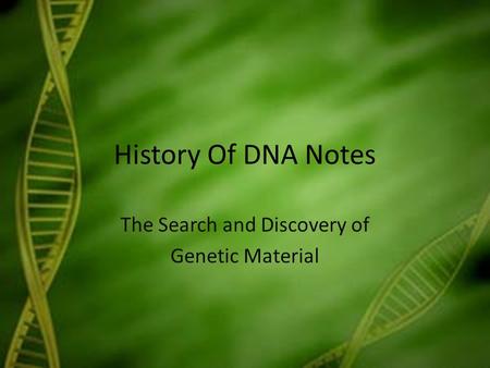 History Of DNA Notes The Search and Discovery of Genetic Material.