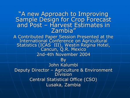 “A new Approach to Improving Sample Design for Crop Forecast and Post – Harvest Estimates in Zambia” A Contributed Paper Session Presented at the International.