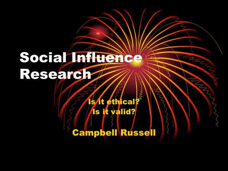Social Influence Research Is it ethical? Is it valid? Campbell Russell.
