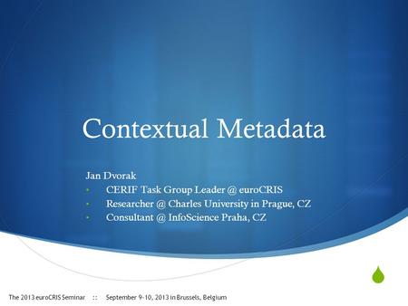  Contextual Metadata Jan Dvorak CERIF Task Group euroCRIS Charles University in Prague, CZ InfoScience Praha, CZ The.