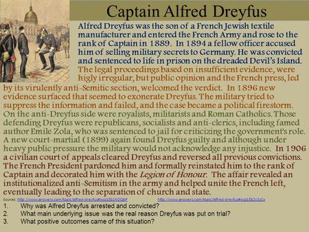 Captain Alfred Dreyfus Alfred Dreyfus was the son of a French Jewish textile manufacturer and entered the French Army and rose to the rank of Captain in.
