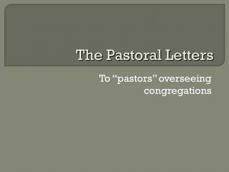 To “pastors” overseeing congregations The Pastoral Letters.