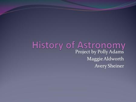 Project by Polly Adams Maggie Aldworth Avery Sheiner.
