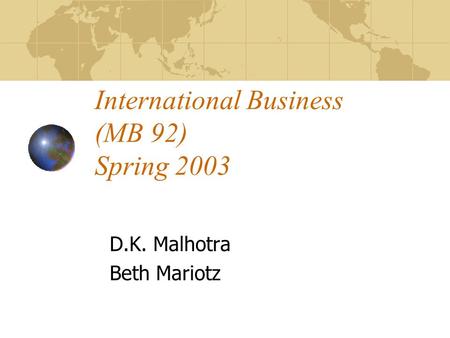 International Business (MB 92) Spring 2003 D.K. Malhotra Beth Mariotz.