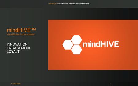 MindHIVE: Visual Mobile Communication Presentation mindHIVE™ Visual Mobile Communication INNOVATION ENGAGEMENT LOYALT Confidential 1.