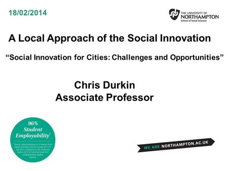 A Local Approach of the Social Innovation “Social Innovation for Cities: Challenges and Opportunities” 18/02/2014 Chris Durkin Associate Professor.
