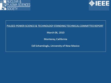 PULSED POWER SCIENCE & TECHNOLOGY STANDING TECHNICAL COMMITTEE REPORT March 06, 2010 Monterey, California Edl Schamiloglu, University of New Mexico.