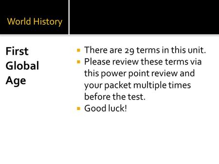 World History  There are 29 terms in this unit.  Please review these terms via this power point review and your packet multiple times before the test.