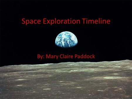 Space Exploration Timeline By: Mary Claire Paddock.