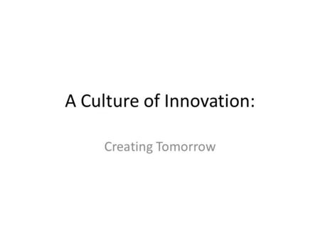 A Culture of Innovation: Creating Tomorrow. Innovation “to renew or change,” generally referring to the creation of better or more effective products,