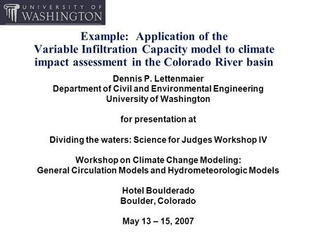 Example: Application of the Variable Infiltration Capacity model to climate impact assessment in the Colorado River basin Dennis P. Lettenmaier Department.