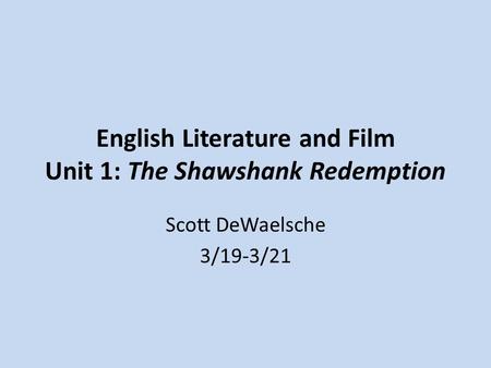 English Literature and Film Unit 1: The Shawshank Redemption Scott DeWaelsche 3/19-3/21.