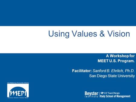 Using Values & Vision A Workshop for MEET U.S. Program. Facilitator: Sanford B. Ehrlich, Ph.D. San Diego State University.